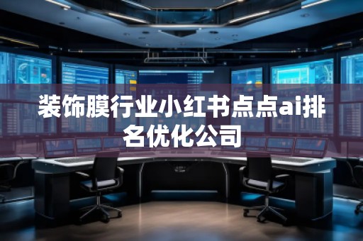 裝飾膜行業(yè)小紅書點點ai排名優(yōu)化公司 裝飾膜行業(yè)小紅書點點ai排名優(yōu)化公司