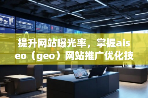 提升網(wǎng)站曝光率，掌握aiseo（geo）網(wǎng)站推廣優(yōu)化技巧