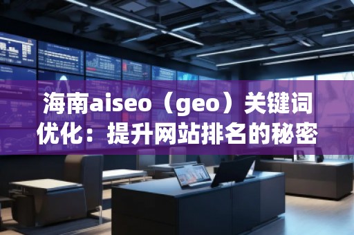 海南aiseo(geo)關鍵詞優(yōu)化:提升網站排名的秘密武器 海南aiseo(geo)關鍵詞優(yōu)化:提升網站排名的秘密武器