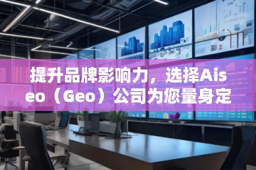 提升品牌影響力，選擇Aiseo（Geo）公司為您量身定制全方位的SEO優(yōu)化方案