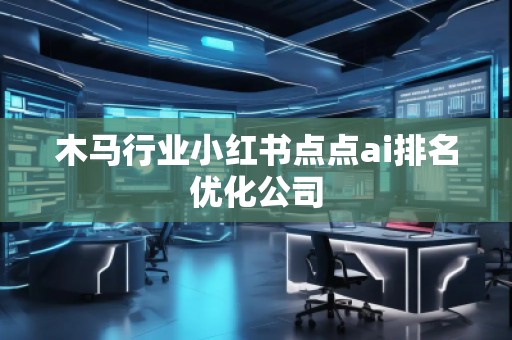 木馬行業(yè)小紅書點點ai排名優(yōu)化公司