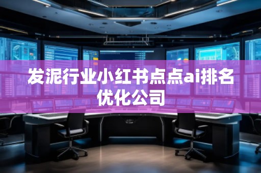 發(fā)泥行業(yè)小紅書點點ai排名優(yōu)化公司