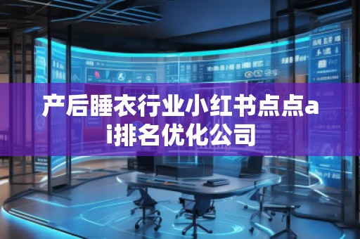 產(chǎn)后睡衣行業(yè)小紅書點(diǎn)點(diǎn)ai排名優(yōu)化公司