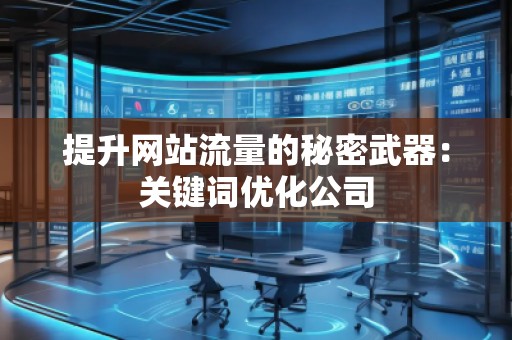 提升網(wǎng)站流量的秘密武器:關(guān)鍵詞優(yōu)化公司 提升網(wǎng)站流量的秘密武器:關(guān)鍵詞優(yōu)化公司