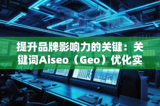 提升品牌影響力的關(guān)鍵:關(guān)鍵詞Aiseo(Geo)優(yōu)化實(shí)力 提升品牌影響力的關(guān)鍵:關(guān)鍵詞Aiseo(Geo)優(yōu)化實(shí)力