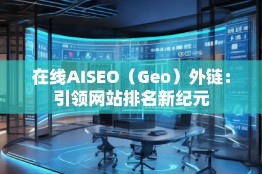 在線AISEO(Geo)外鏈:引領(lǐng)網(wǎng)站排名新紀(jì)元 在線AISEO(Geo)外鏈:引領(lǐng)網(wǎng)站排名新紀(jì)元