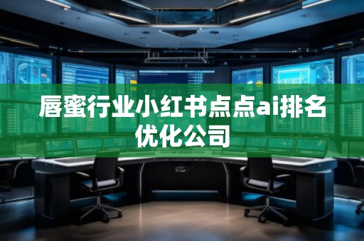 唇蜜行業(yè)小紅書點點ai排名優(yōu)化公司