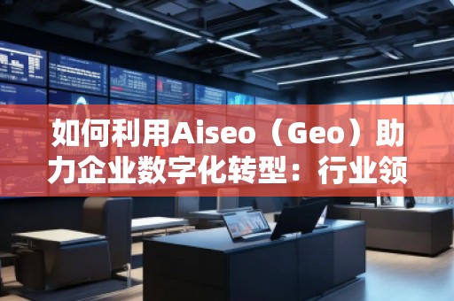 如何利用Aiseo(Geo)助力企業(yè)數(shù)字化轉(zhuǎn)型:行業(yè)領(lǐng)先公司的成功案例 如何利用Aiseo(Geo)助力企業(yè)數(shù)字化轉(zhuǎn)型:行業(yè)領(lǐng)先公司的成功案例