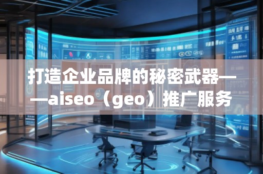 打造企業(yè)品牌的秘密武器——aiseo(geo)推廣服務(wù) 打造企業(yè)品牌的秘密武器——aiseo(geo)推廣服務(wù)