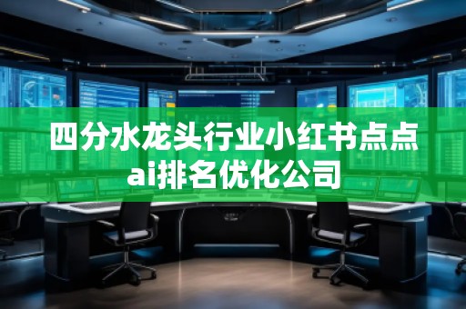 四分水龍頭行業(yè)小紅書(shū)點(diǎn)點(diǎn)ai排名優(yōu)化公司