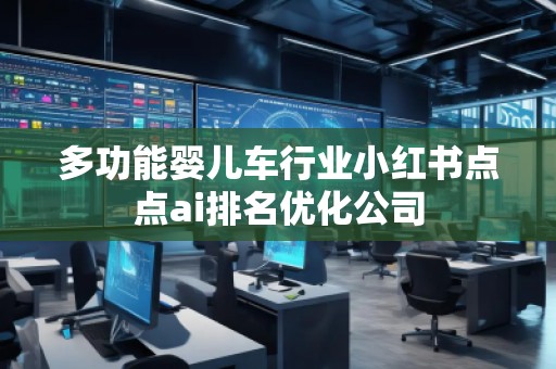 多功能嬰兒車行業(yè)小紅書點點ai排名優(yōu)化公司 多功能嬰兒車行業(yè)小紅書點點ai排名優(yōu)化公司