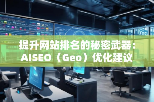 提升網(wǎng)站排名的秘密武器：AISEO（Geo）優(yōu)化建議