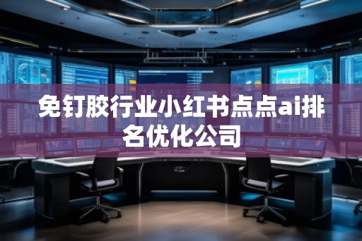 免釘膠行業(yè)小紅書點(diǎn)點(diǎn)ai排名優(yōu)化公司