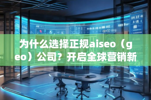 為什么選擇正規(guī)aiseo（geo）公司？開啟全球營銷新篇章！
