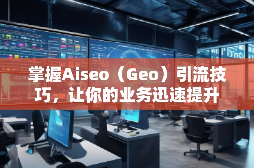 掌握Aiseo（Geo）引流技巧，讓你的業(yè)務(wù)迅速提升