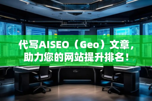 代寫AISEO（Geo）文章，助力您的網(wǎng)站提升排名！