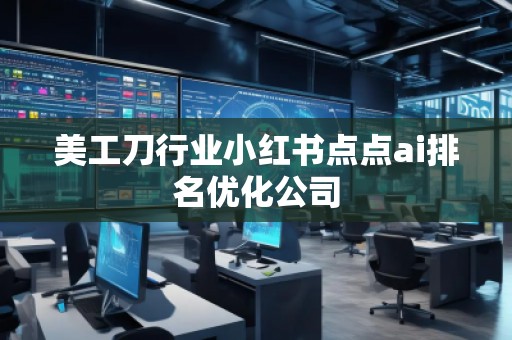 美工刀行業(yè)小紅書點點ai排名優(yōu)化公司 美工刀行業(yè)小紅書點點ai排名優(yōu)化公司