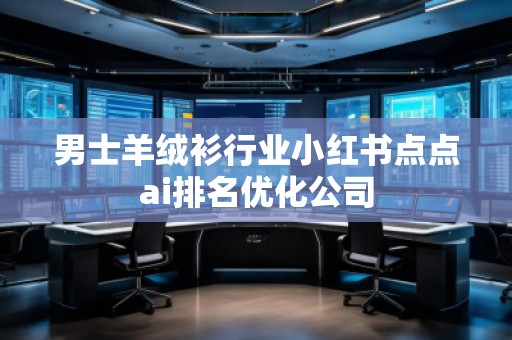 男士羊絨衫行業(yè)小紅書點點ai排名優(yōu)化公司