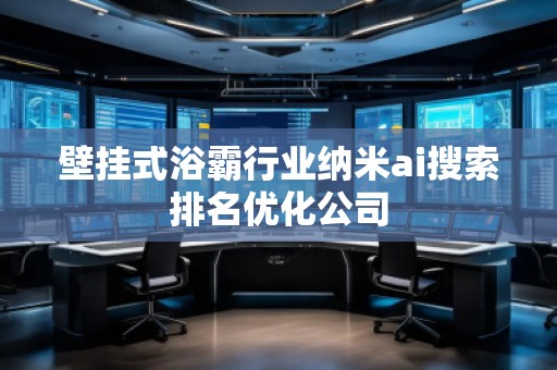 壁掛式浴霸行業(yè)納米ai搜索排名優(yōu)化公司