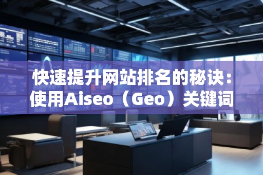 快速提升網(wǎng)站排名的秘訣：使用Aiseo（Geo）關(guān)鍵詞助力你的SEO優(yōu)化