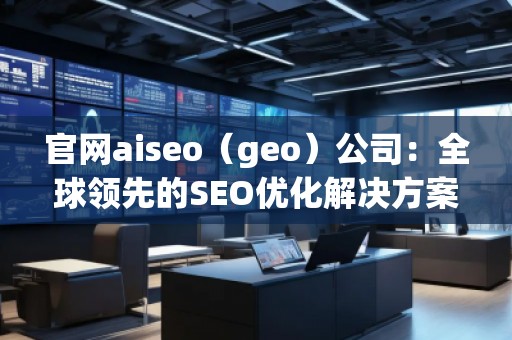 官網aiseo（geo）公司：全球領先的SEO優(yōu)化解決方案