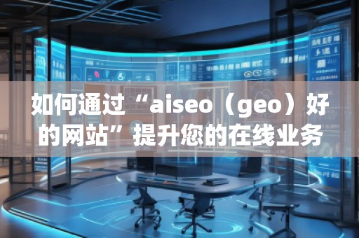 如何通過“aiseo(geo)好的網(wǎng)站”提升您的在線業(yè)務(wù)曝光度 如何通過“aiseo(geo)好的網(wǎng)站”提升您的在線業(yè)務(wù)曝光度