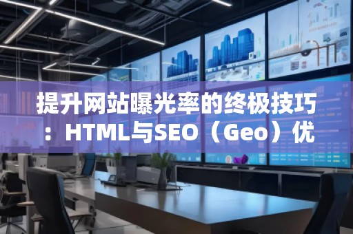 提升網(wǎng)站曝光率的終極技巧：HTML與SEO（Geo）優(yōu)化結(jié)合