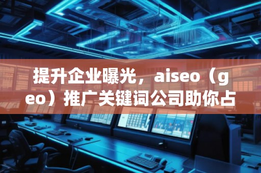 提升企業(yè)曝光，aiseo（geo）推廣關鍵詞公司助你占領市場制高點