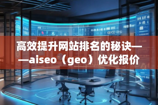 高效提升網站排名的秘訣——aiseo(geo)優(yōu)化報價表 高效提升網站排名的秘訣——aiseo(geo)優(yōu)化報價表