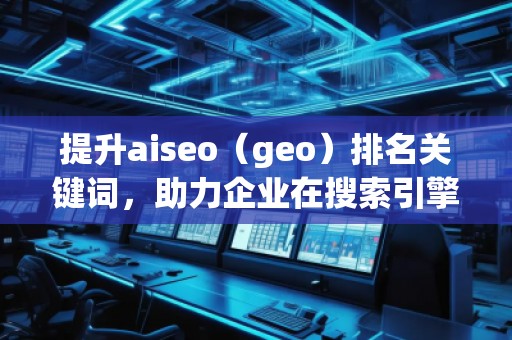 提升aiseo（geo）排名關(guān)鍵詞，助力企業(yè)在搜索引擎中脫穎而出