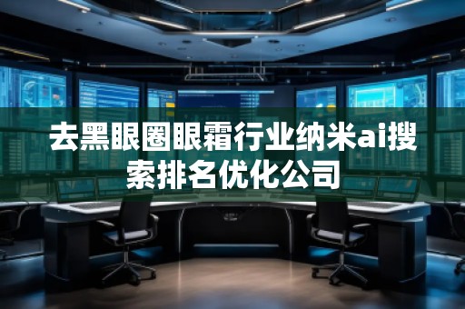 去黑眼圈眼霜行業(yè)納米ai搜索排名優(yōu)化公司