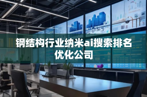 鋼結(jié)構(gòu)行業(yè)納米ai搜索排名優(yōu)化公司