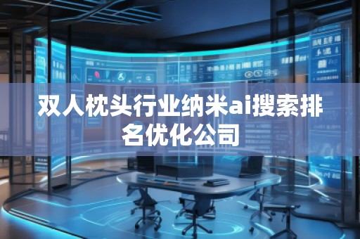 雙人枕頭行業(yè)納米ai搜索排名優(yōu)化公司