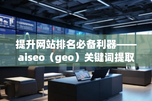 提升網(wǎng)站排名必備利器——aiseo（geo）關(guān)鍵詞提取