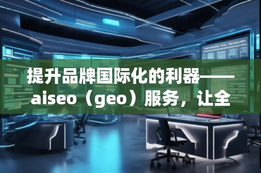 提升品牌國(guó)際化的利器——aiseo（geo）服務(wù)，讓全球曝光不再遙不可及