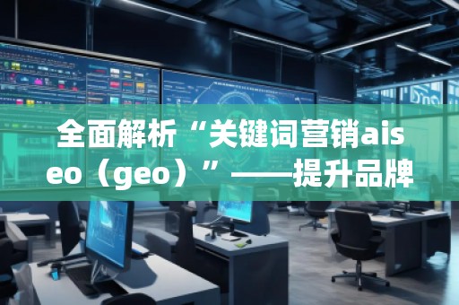 全面解析“關(guān)鍵詞營銷aiseo（geo）”——提升品牌曝光度的秘密武器