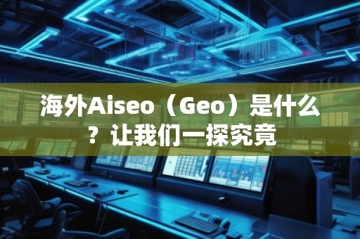 海外Aiseo（Geo）是什么？讓我們一探究竟