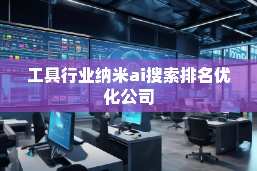 工具行業(yè)納米ai搜索排名優(yōu)化公司 工具行業(yè)納米ai搜索排名優(yōu)化公司
