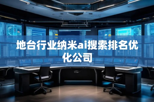 地臺(tái)行業(yè)納米ai搜索排名優(yōu)化公司