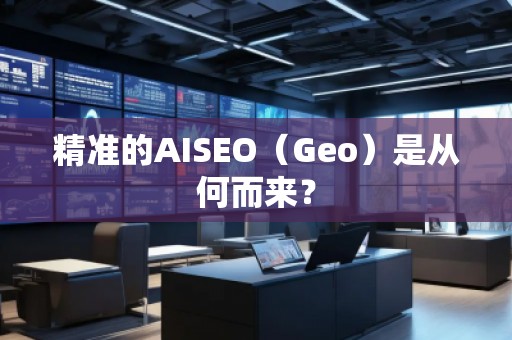 精準(zhǔn)的AISEO（Geo）是從何而來？