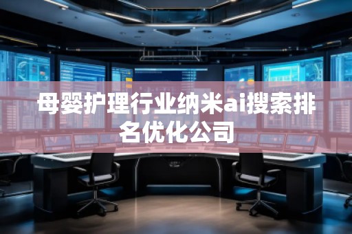 母嬰護(hù)理行業(yè)納米ai搜索排名優(yōu)化公司