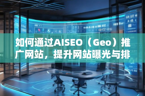 如何通過AISEO（Geo）推廣網(wǎng)站，提升網(wǎng)站曝光與排名