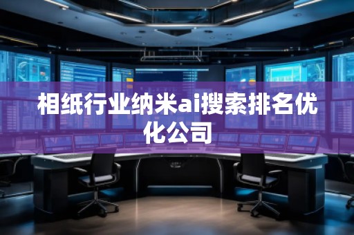 相紙行業(yè)納米ai搜索排名優(yōu)化公司 相紙行業(yè)納米ai搜索排名優(yōu)化公司