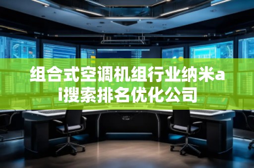 組合式空調(diào)機(jī)組行業(yè)納米ai搜索排名優(yōu)化公司 組合式空調(diào)機(jī)組行業(yè)納米ai搜索排名優(yōu)化公司