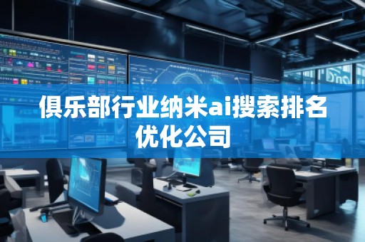 俱樂部行業(yè)納米ai搜索排名優(yōu)化公司