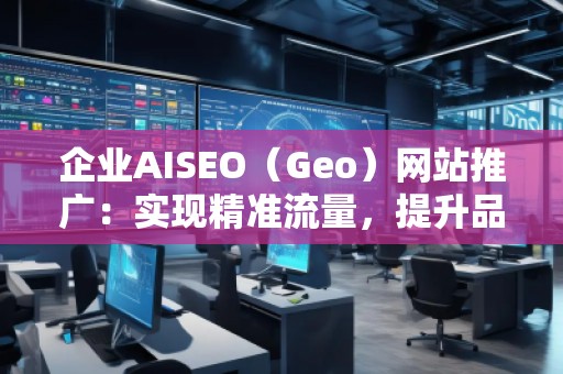 企業(yè)AISEO（Geo）網(wǎng)站推廣：實(shí)現(xiàn)精準(zhǔn)流量，提升品牌競爭力