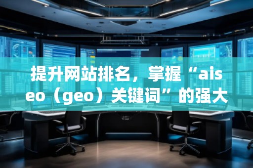 提升網(wǎng)站排名，掌握“aiseo（geo）關(guān)鍵詞”的強大力量