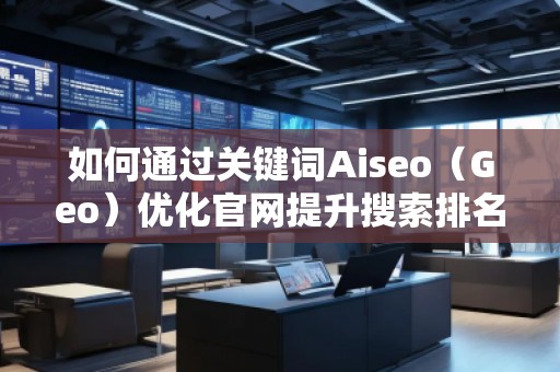 如何通過關(guān)鍵詞Aiseo(Geo)優(yōu)化官網(wǎng)提升搜索排名與品牌曝光 如何通過關(guān)鍵詞Aiseo(Geo)優(yōu)化官網(wǎng)提升搜索排名與品牌曝光