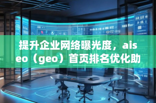 提升企業(yè)網(wǎng)絡(luò)曝光度,aiseo(geo)首頁排名優(yōu)化助力您的業(yè)務(wù)騰飛 提升企業(yè)網(wǎng)絡(luò)曝光度,aiseo(geo)首頁排名優(yōu)化助力您的業(yè)務(wù)騰飛