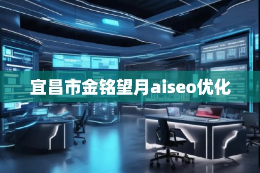 宜昌市金銘望月aiseo優(yōu)化 宜昌市金銘望月aiseo優(yōu)化